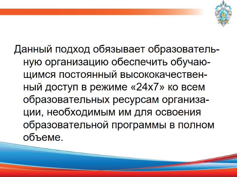 Данный подход обязывает образователь-ную организацию обеспечить обучаю-щимся постоянный высококачествен-ный доступ в режиме «24х7» ко